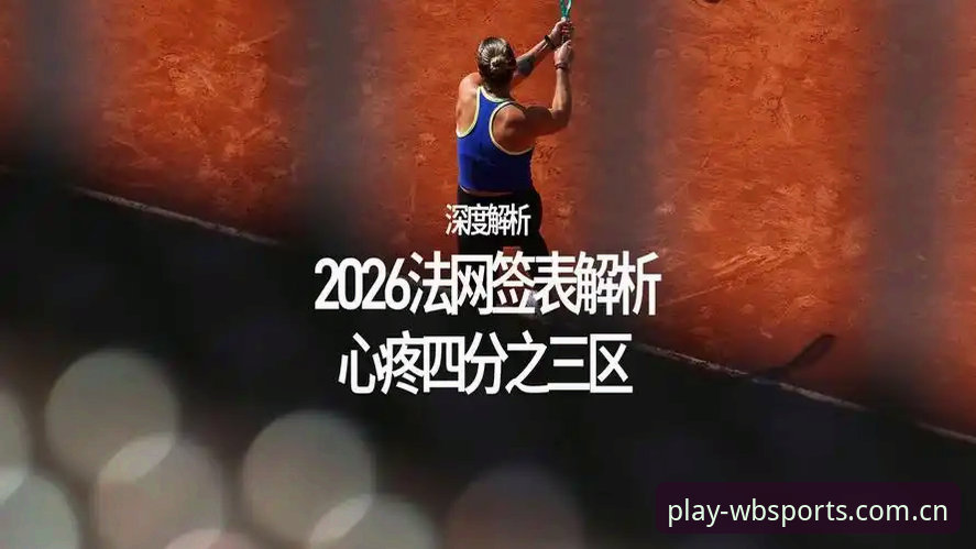 3个关键维度解析2026法网女单抽签：中国金花面临保分与突破的双重挑战